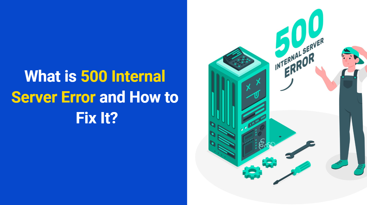 What is 500 Internal Server Error and How to Fix It? [Updated Guide]